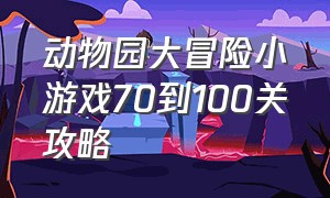 动物园大冒险小游戏70到100关攻略