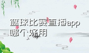 篮球比赛直播app哪个好用（篮球比赛直播用什么app直播）