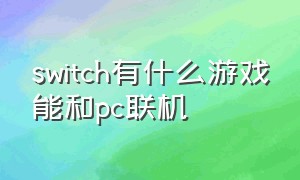 switch有什么游戏能和pc联机