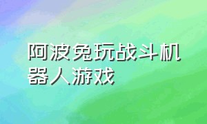 阿波兔玩战斗机器人游戏