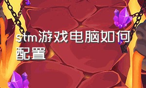 stm游戏电脑如何配置