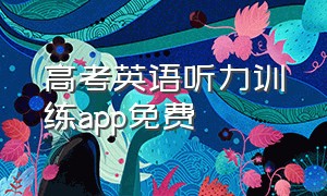 高考英语听力训练app免费（高考英语听力训练app哪个好）