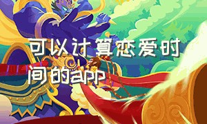 可以计算恋爱时间的app（记录恋爱天数app 排行榜）