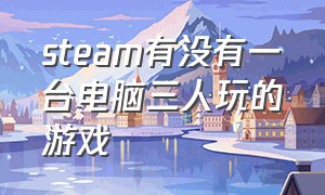 steam有没有一台电脑三人玩的游戏