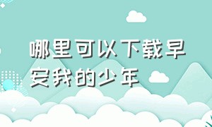 哪里可以下载早安我的少年