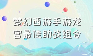 梦幻西游手游龙宫最佳助战组合