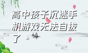 高中孩子沉迷手机游戏无法自拔了（怎么办?）