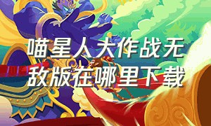 喵星人大作战无敌版在哪里下载（怎么下载喵星人大作战无限资源版）