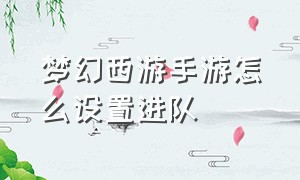 梦幻西游手游怎么设置进队