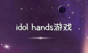 idol hands游戏（游戏idolhands全攻略）