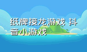 纸牌接龙游戏 抖音小游戏