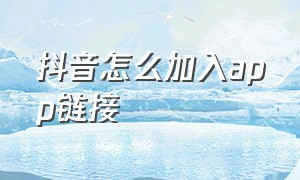 抖音怎么加入app链接（抖音app地址怎么设置）