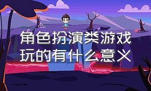 角色扮演类游戏玩的有什么意义