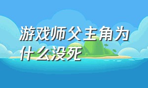 游戏师父主角为什么没死