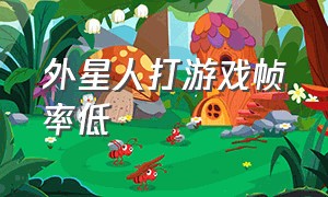 外星人打游戏帧率低（为什么外星人玩游戏帧数不高）