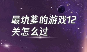 最坑爹的游戏12关怎么过