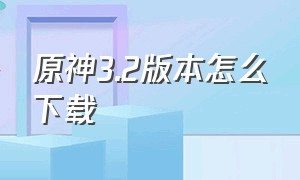 原神3.2版本怎么下载