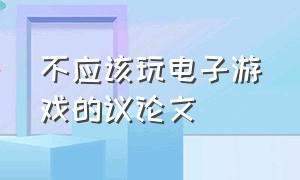 不应该玩电子游戏的议论文