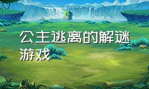 公主逃离的解谜游戏（公主逃离城堡游戏竖屏）