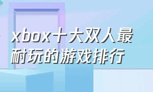 xbox十大双人最耐玩的游戏排行