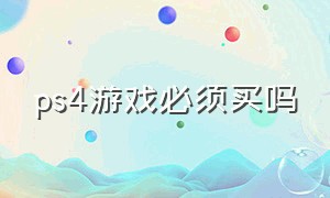 ps4游戏必须买吗（ps4游戏）