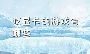 吃显卡的游戏有哪些