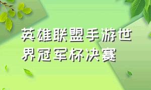 英雄联盟手游世界冠军杯决赛（英雄联盟手游官网入口）