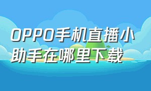 OPPO手机直播小助手在哪里下载