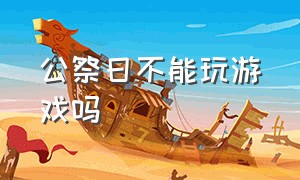 公祭日不能玩游戏吗（今年国家公祭日可以打游戏吗）