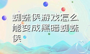 蜘蛛侠游戏怎么能变成黑暗蜘蛛侠