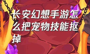 长安幻想手游怎么把宠物技能抠掉