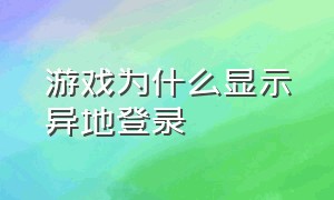 游戏为什么显示异地登录（怎么解决游戏异地登陆的问题）