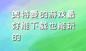 奥特曼的游戏最好能下载也能玩的（下载奥特曼游戏能玩的）