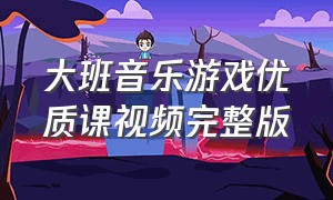 大班音乐游戏优质课视频完整版