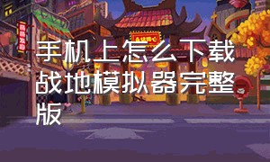 手机上怎么下载战地模拟器完整版