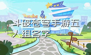 斗破苍穹手游五人组名字（斗破苍穹手游id名）