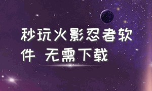 秒玩火影忍者软件 无需下载