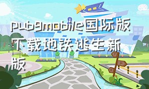 pubgmobile国际版下载地铁逃生新版