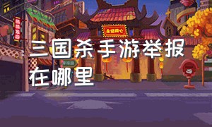 三国杀手游举报在哪里