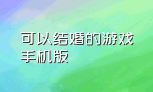 可以结婚的游戏手机版（结婚游戏大全手机版）