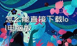 怎么能直接下载lol电脑版（pc端lol怎么下载）