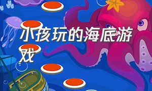 小孩玩的海底游戏（儿童免费玩的海底惊险游戏）