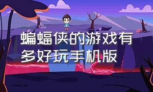 蝙蝠侠的游戏有多好玩手机版