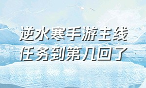 逆水寒手游主线任务到第几回了