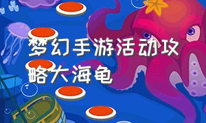 梦幻手游活动攻略大海龟（梦幻手游大海龟活动时间2023）