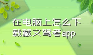 在电脑上怎么下载藏文驾考app