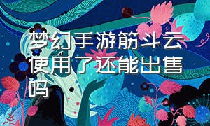 梦幻手游筋斗云使用了还能出售吗