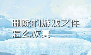 删除的游戏文件怎么恢复