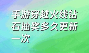 手游穿越火线钻石抽奖多久更新一次