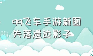 qq飞车手游新图失落遗迹影子